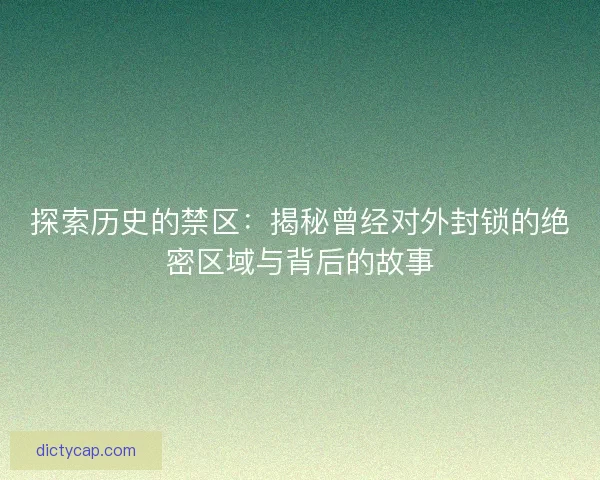 探索历史的禁区：揭秘曾经对外封锁的绝密区域与背后的故事