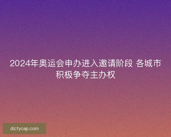 2024年奥运会申办进入邀请阶段 各城市积极争夺主办权