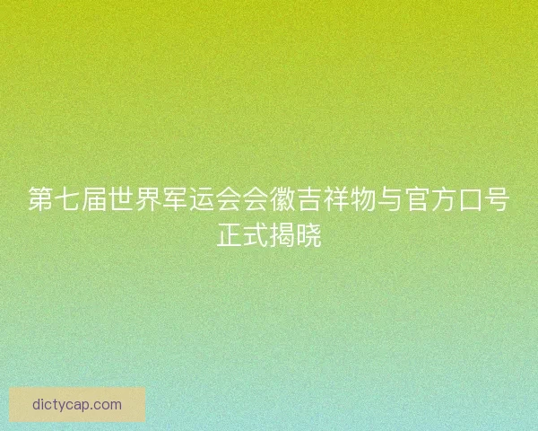 第七届世界军运会会徽吉祥物与官方口号正式揭晓