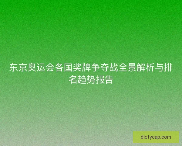 东京奥运会各国奖牌争夺战全景解析与排名趋势报告