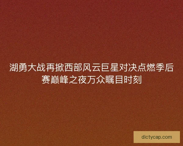 湖勇大战再掀西部风云巨星对决点燃季后赛巅峰之夜万众瞩目时刻