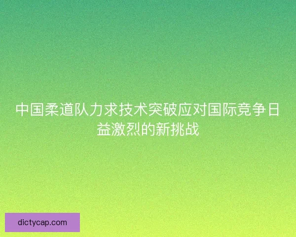 中国柔道队力求技术突破应对国际竞争日益激烈的新挑战