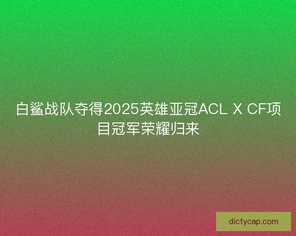 白鲨战队夺得2025英雄亚冠ACL X CF项目冠军荣耀归来