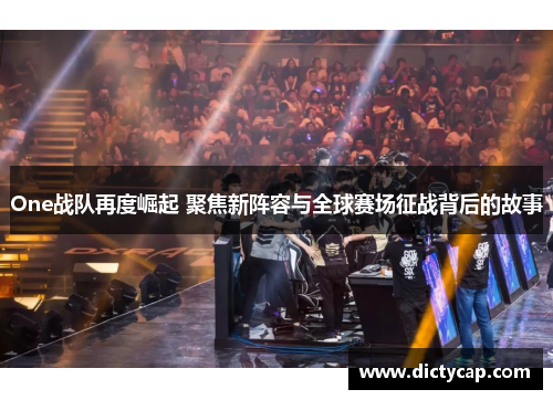 One战队再度崛起 聚焦新阵容与全球赛场征战背后的故事