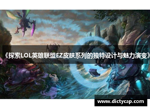 《探索LOL英雄联盟EZ皮肤系列的独特设计与魅力演变》