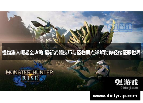 怪物猎人崛起全攻略 最新武器技巧与怪物弱点详解助你轻松征服世界